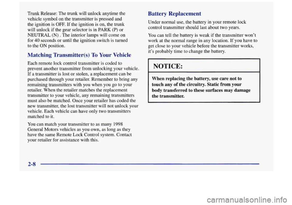 Oldsmobile Achieva 1998  Owners Manuals Trunk Release: The trunk will unlock anytime the 
vehicle symbol  on the transmitter  is pressed and 
the ignition  is 
OFF. If the ignition is on, the trunk 
will  unlock  if the gear selector  is in