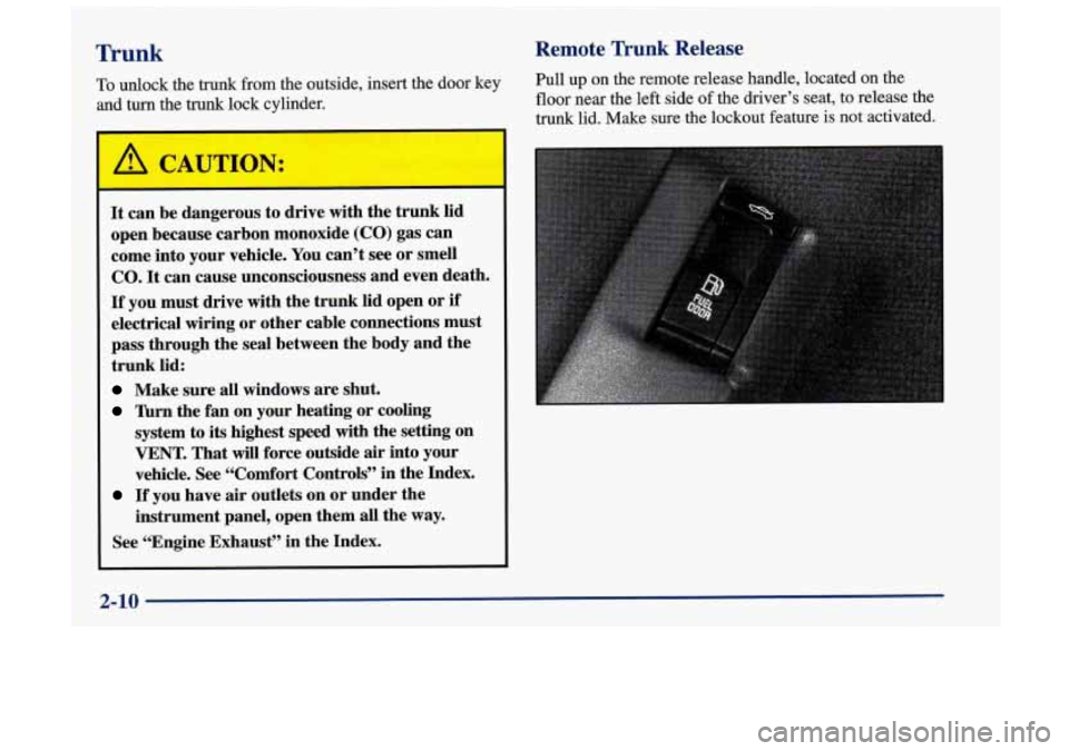 Oldsmobile Achieva 1998  Owners Manuals Trunk 
’ 
i To unlock the  trunk  from the  outside,  insert  the  door key 
and 
turn the trunk lock  cylinder. 
It can be dangerous  to drive  with the trunk  lid 
open  because  carbon monoxide  