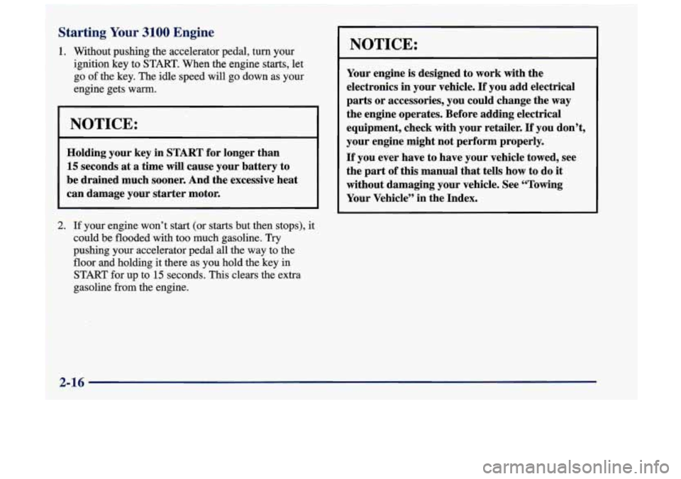 Oldsmobile Achieva 1998  s Manual PDF Starting Your 3100 Engine 
1. Without pushing the accelerator pedal,  turn your 
ignition key to  START. When the engine starts, let 
go 
of the  key.  The idle speed will  go down  as your 
engine ge