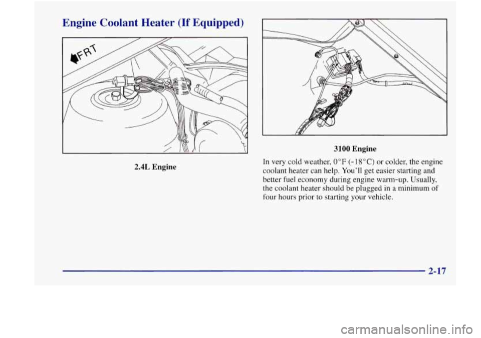 Oldsmobile Achieva 1998  Owners Manuals Engine  Coolant  Heater (If Equipped) 
2.4L Engine 
3100 Engine 
In  very cold weather, 0°F (- 1 8 O C) or colder, the  engine 
coolant  heater can  help. You’ll  get  easier  starting  and 
better