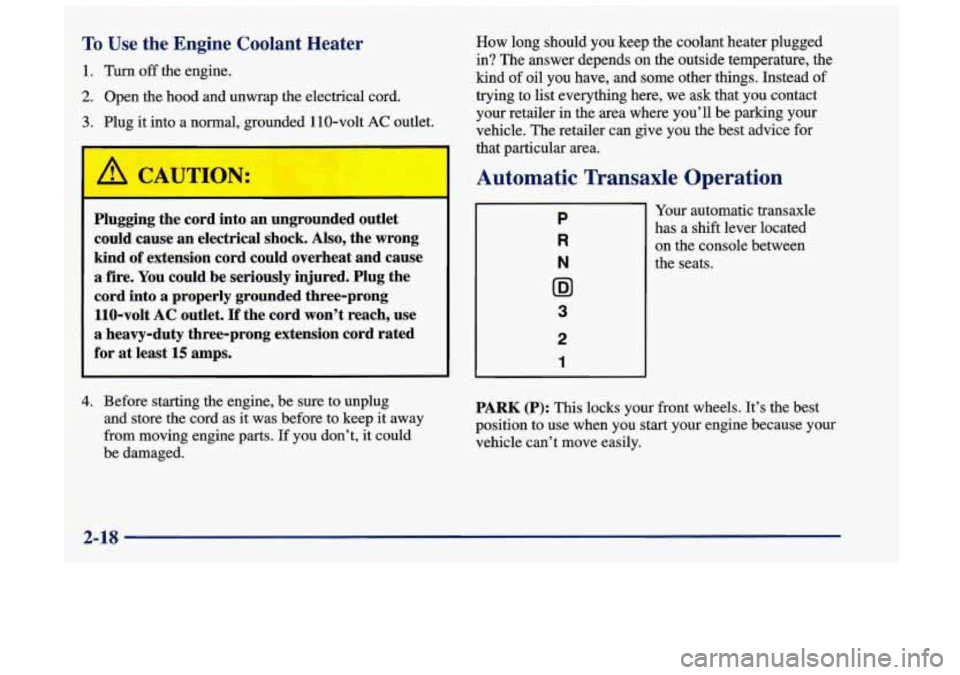 Oldsmobile Achieva 1998  Owners Manuals ! To Use the Engine Coolant Heater 
1. Turn off the engine. 
1 2. Open  the hood  and unwrap  the  electrical  cord. 
3. Plug it  into  a  normal, grounded 11 0-volt AC oatlet. 
Plugging  the cord int