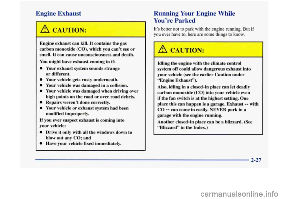 Oldsmobile Achieva 1998  Owners Manuals Engine Exhaust 
,A CAUTION: 
Engine exhaust can  kill. It contains the  gas 
carbon  monoxide 
(CO), which  you  can’t see or 
smell. 
It can  cause  unconsciousness  and death. 
You  might  have ex