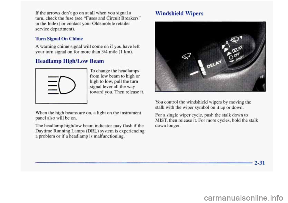 Oldsmobile Achieva 1998  Owners Manuals If the arrows don’t go on  at all when  you signal  a 
turn, check the  fuse  (see “Fuses and  Circuit  Breakers” 
in  the  Index)  or  contact  your Oldsmobile retailer 
service  department). 
