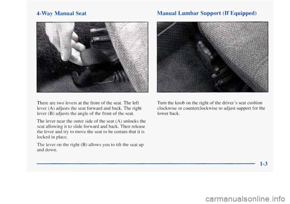 Oldsmobile Achieva 1997 Owners Manuals 4-Way Manual Seat Manual Lumbar Support (If Equipped)
I
There are two levers at the front of the seat. The left
lever
(A) adjusts the seat forward and back. The right
lever
(B) adjusts Oldsmobile Achieva 1997 Owners Manuals 4-Way Manual Seat Manual Lumbar Support (If Equipped)
I
There are two levers at the front of the seat. The left
lever
(A) adjusts the seat forward and back. The right
lever
(B) adjusts