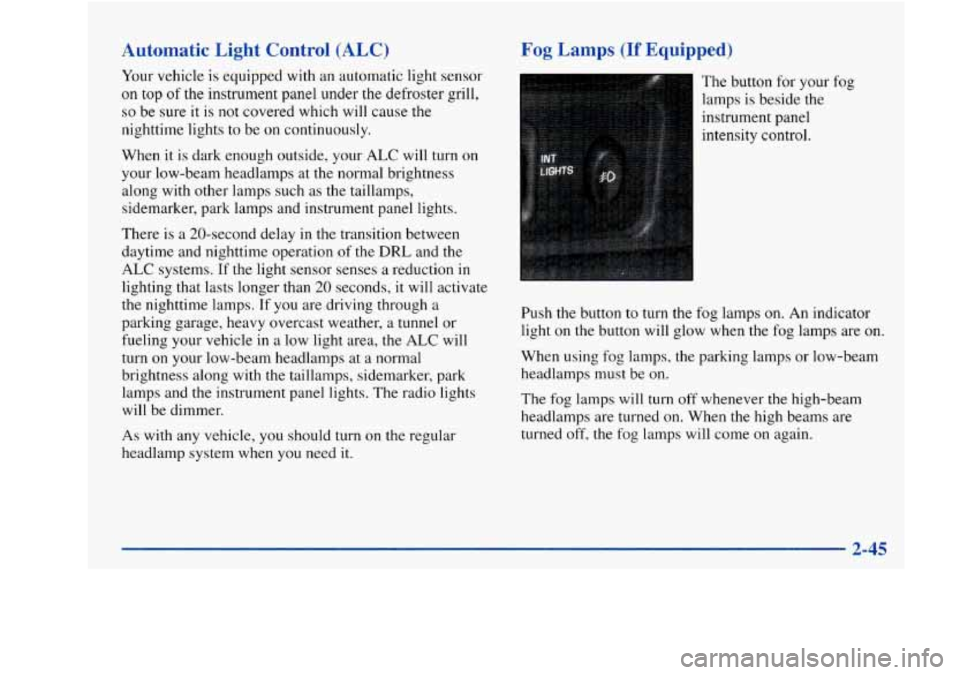 Oldsmobile Achieva 1997 Owners Manuals Automatic Light Control (ALC)
Your vehicle is equipped with an automatic light sensor
on top
of the instrument panel under the defroster grill,
so be sure it is not covered which will Oldsmobile Achieva 1997 Owners Manuals Automatic Light Control (ALC)
Your vehicle is equipped with an automatic light sensor
on top
of the instrument panel under the defroster grill,
so be sure it is not covered which will
