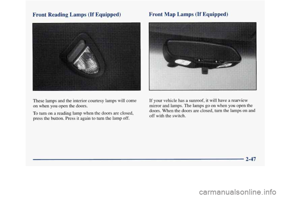Oldsmobile Achieva 1997 Owners Manuals Front Reading Lamps (If Equipped) Front Map Lamps (If Equipped)
These lamps and the interior courtesy lamps will come on when
you open the doors.
To turn on a reading lamp when the doors
Oldsmobile Achieva 1997 Owners Manuals Front Reading Lamps (If Equipped) Front Map Lamps (If Equipped)
These lamps and the interior courtesy lamps will come on when
you open the doors.
To turn on a reading lamp when the doors