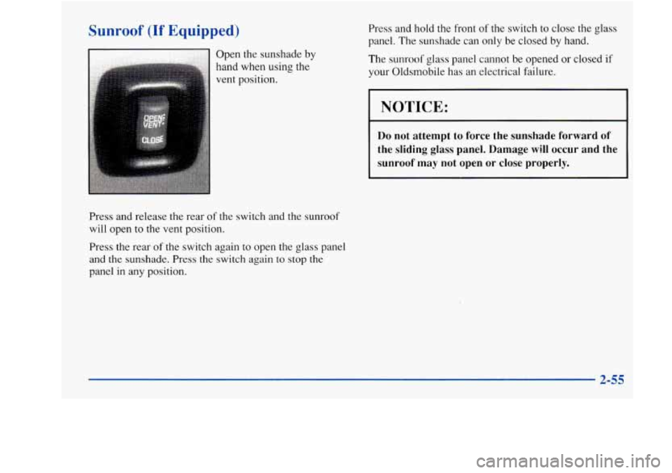 Oldsmobile Achieva 1997 Owners Manuals Sunroof (If Equipped)
Open the sunshade by
hand when using the
vent position. Press
and hold the front
of the switch to close the glass
panel. The sunshade can only be closed by hand.
Oldsmobile Achieva 1997 Owners Manuals Sunroof (If Equipped)
Open the sunshade by
hand when using the
vent position. Press
and hold the front
of the switch to close the glass
panel. The sunshade can only be closed by hand.