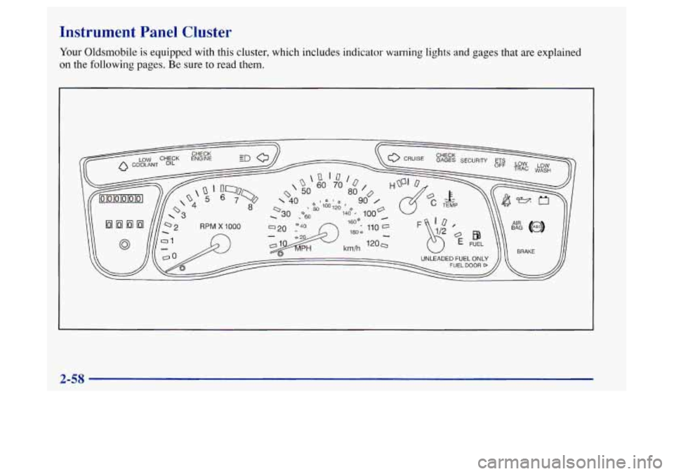 Oldsmobile Achieva 1997  Owners Manuals Instrument Panel Cluster 
Your Oldsmobile is equipped with this cluster, which includes indicator warning lights  and gages that  are explained 
on the following  pages.  Be sure to read them. 
2-58  
