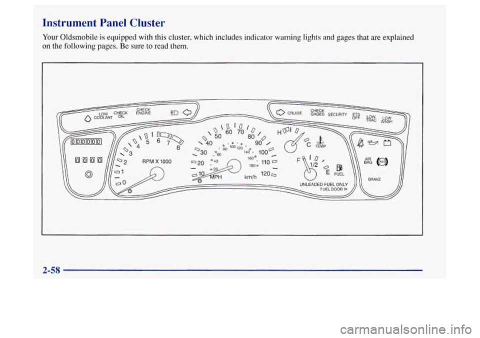 Oldsmobile Achieva 1997 Owners Manuals Instrument Panel Cluster
Your Oldsmobile is equipped with this cluster, which includes indicator warning lights and gages that are explained
on the following pages. Be sure to read them.
2-58 Oldsmobile Achieva 1997 Owners Manuals Instrument Panel Cluster
Your Oldsmobile is equipped with this cluster, which includes indicator warning lights and gages that are explained
on the following pages. Be sure to read them.
2-58