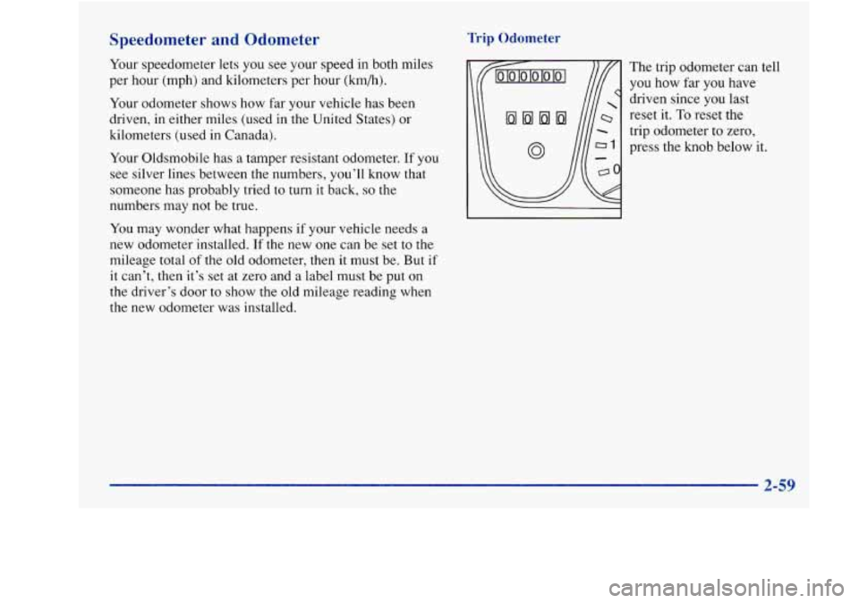 Oldsmobile Achieva 1997 Owners Manuals Speedometer and Odometer
Your speedometer lets you see your speed in both miles
per hour (mph) and kilometers per hour (km/h).
Your odometer shows how far your vehicle has been
driven, Oldsmobile Achieva 1997 Owners Manuals Speedometer and Odometer
Your speedometer lets you see your speed in both miles
per hour (mph) and kilometers per hour (km/h).
Your odometer shows how far your vehicle has been
driven,