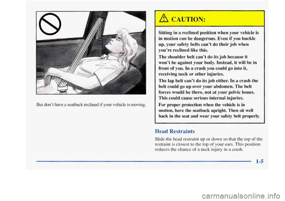 Oldsmobile Achieva 1997  s User Guide But  don’t  have a seatback  reclined  if your  vehicle  is  moving. 
A CAUTION: 
I 
Sitting in a reclined  position  when  your  vehicle  is 
in  motion  can  be dangerous.  Even 
if you  buckle 
u