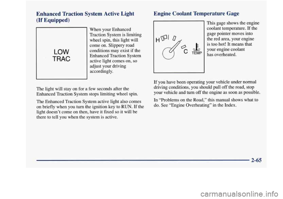 Oldsmobile Achieva 1997 Owners Manuals Enhanced Traction System Active Light
(If Equipped)
LOW
TRAC
When your Enhanced
Traction System is limiting
wheel spin, this light will
come on. Slippery road
conditions may exist Oldsmobile Achieva 1997 Owners Manuals Enhanced Traction System Active Light
(If Equipped)
LOW
TRAC
When your Enhanced
Traction System is limiting
wheel spin, this light will
come on. Slippery road
conditions may exist