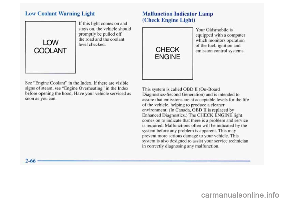 Oldsmobile Achieva 1997  Owners Manuals Low Coolant  Warning  Light 
--I If this light comes on  and 
LOW 
COOLANT 
stays on, the vehicle should 
promptly be pulled  off 
the  road and  the coolant 
level checked. 
See  “Engine  Coolant�