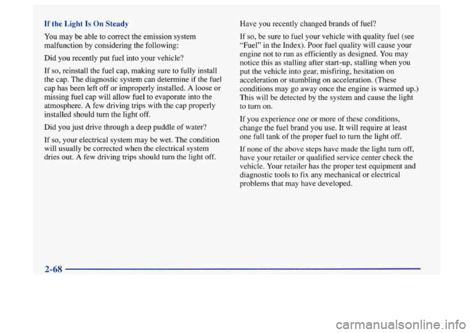 Oldsmobile Achieva 1997  Owners Manuals If the Lipht Is On Steady 
YOU may be ame to correct  the emission system 
malfunction  by considering  the following: 
Did  you recently  put fuel  into  your vehicle? 
If so, reinstall the fuel cap,