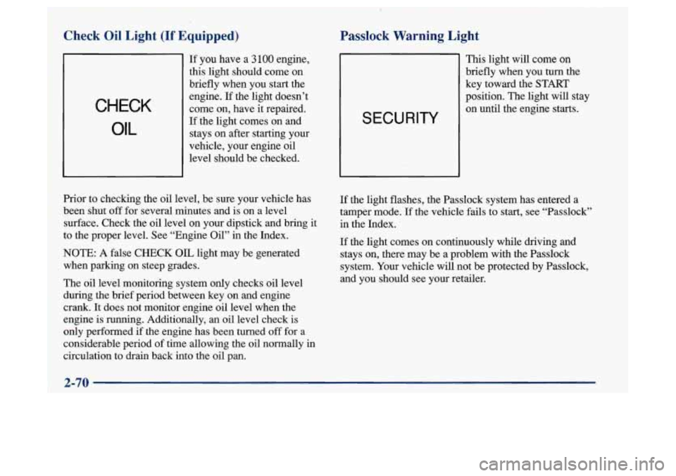 Oldsmobile Achieva 1997  Owners Manuals Check  Oil  Light (If Equipped) Passlock  Warning  Light 
CHECK 
OIL 
If you have  a 3 100  engine, 
this  light  should come on 
briefly  when  you  start  the 
engine. 
If the light doesn’t 
come 