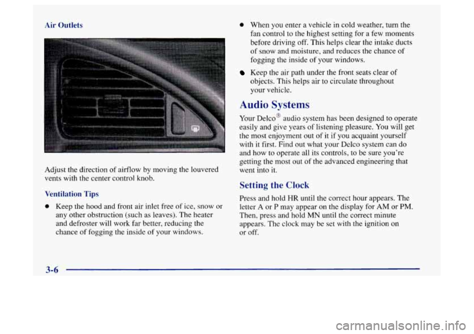 Oldsmobile Achieva 1997 Owners Manuals Air Outlets
Adjust the direction of airflow by moving the louvered
vents with the center control knob.
Ventilation Tips
0 Keep the hood and front air inlet free of ice, snow or
any other obst Oldsmobile Achieva 1997 Owners Manuals Air Outlets
Adjust the direction of airflow by moving the louvered
vents with the center control knob.
Ventilation Tips
0 Keep the hood and front air inlet free of ice, snow or
any other obst