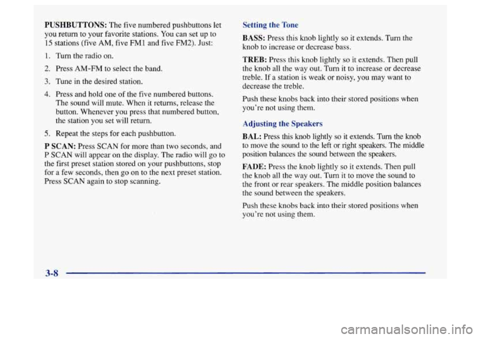Oldsmobile Achieva 1997 Owners Manuals PUSHBUTTONS: The five numbered pushbuttons let
you return to your favorite stations. You can set up to
15 stations (five AM, five FM1 and five FM2). Just:
1. Turn the radio on.
2. Press AM Oldsmobile Achieva 1997 Owners Manuals PUSHBUTTONS: The five numbered pushbuttons let
you return to your favorite stations. You can set up to
15 stations (five AM, five FM1 and five FM2). Just:
1. Turn the radio on.
2. Press AM