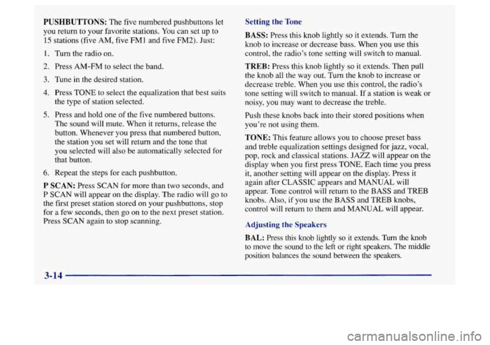 Oldsmobile Achieva 1997  Owners Manuals PUSHBUTTONS: The  five numbered pushbuttons  let 
you  return 
to your  favorite  stations.  You can set  up to 
15 stations (five AM,  five FM1 and  five FM2).  Just: 
1. 
2. 
3. 
4. 
5. 
6. 
Turn th