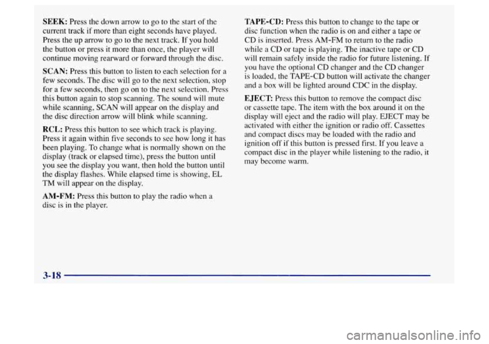 Oldsmobile Achieva 1997  Owners Manuals SEEK: Press the down arrow  to  go to the start of the 
current  track if more than  eight  seconds  have played. 
Press  the  up arrow  to  go  to  the  next track. If  you hold 
the button  or press