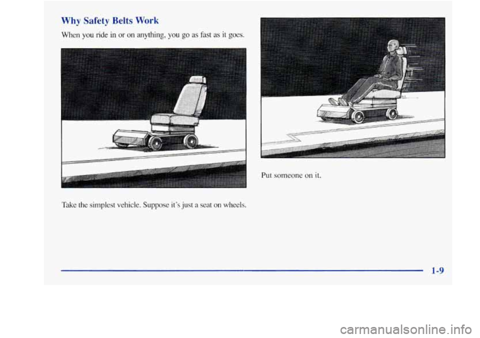 Oldsmobile Achieva 1997  s User Guide Why  Safety  Belts Work 
When  you ride in or  on anything,  you go as fast as it goes. 
~~  ~  ~~~ 
Take  the  simplest  vehicle.  Suppose its just a seat on wheels. 
Put someone on it. 
1-9  