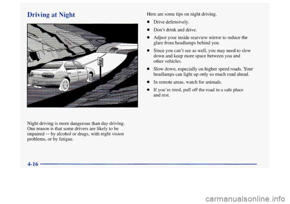 Oldsmobile Achieva 1997  Owners Manuals Driving at Night 
Night driving is more dangerous than  day driving. 
One reason is that some  drivers  are likely to be 
impaired 
-- by alcohol  or  drugs, with night vision 
problems,  or by  fatig