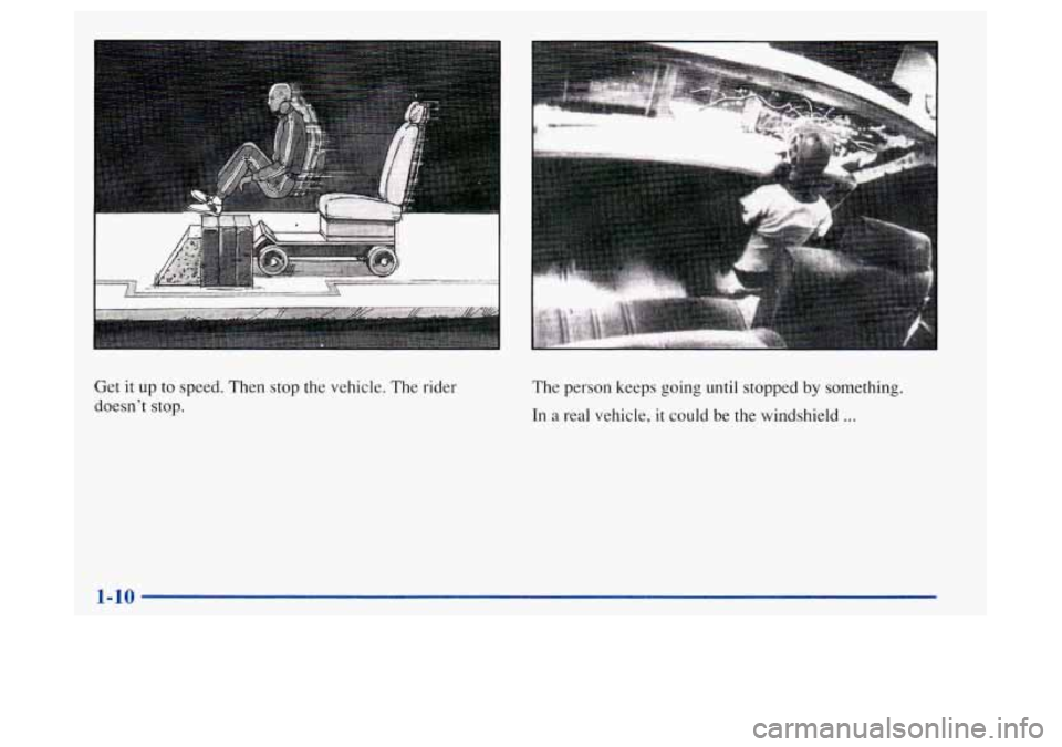 Oldsmobile Achieva 1997  s User Guide r 
Get it up to  speed.  Then stop the vehicle. The rider 
doesn’t  stop.  The 
person keeps going until stopped by something. 
In a real vehicle,  it could  be the windshield ... 
1-10  