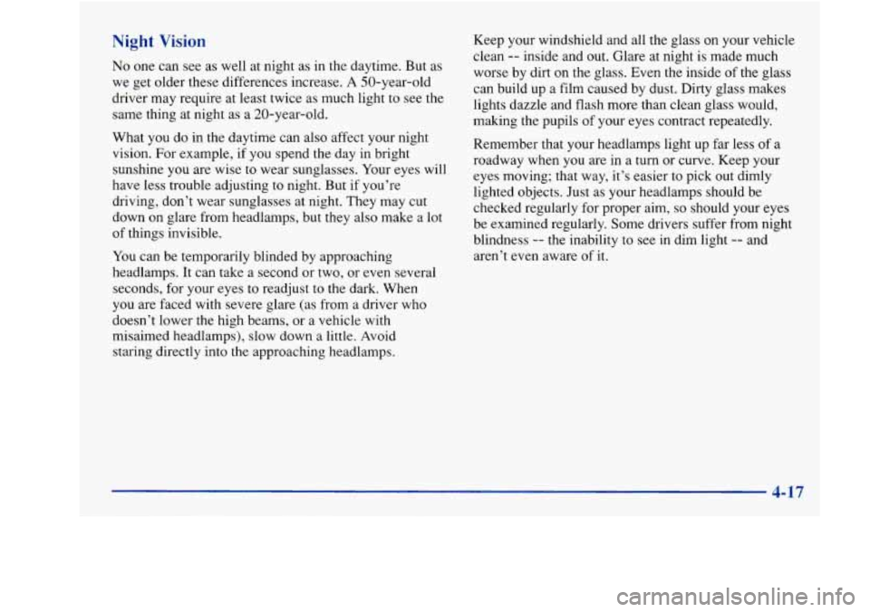 Oldsmobile Achieva 1997 Owners Manuals Night Vision
No one can see as well at night as in the daytime. But as
we get older these differences increase.
A 50-year-old
driver may require at least twice as much light to se Oldsmobile Achieva 1997 Owners Manuals Night Vision
No one can see as well at night as in the daytime. But as
we get older these differences increase.
A 50-year-old
driver may require at least twice as much light to se
