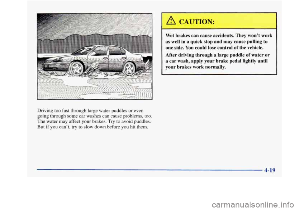 Oldsmobile Achieva 1997  Owners Manuals Driving  too  fast through large water  puddles or even 
going  through  some  car  washes can  cause  problems,  too. 
The  water  may affect  your brakes. 
Try to avoid  puddles. 
But  if you  can