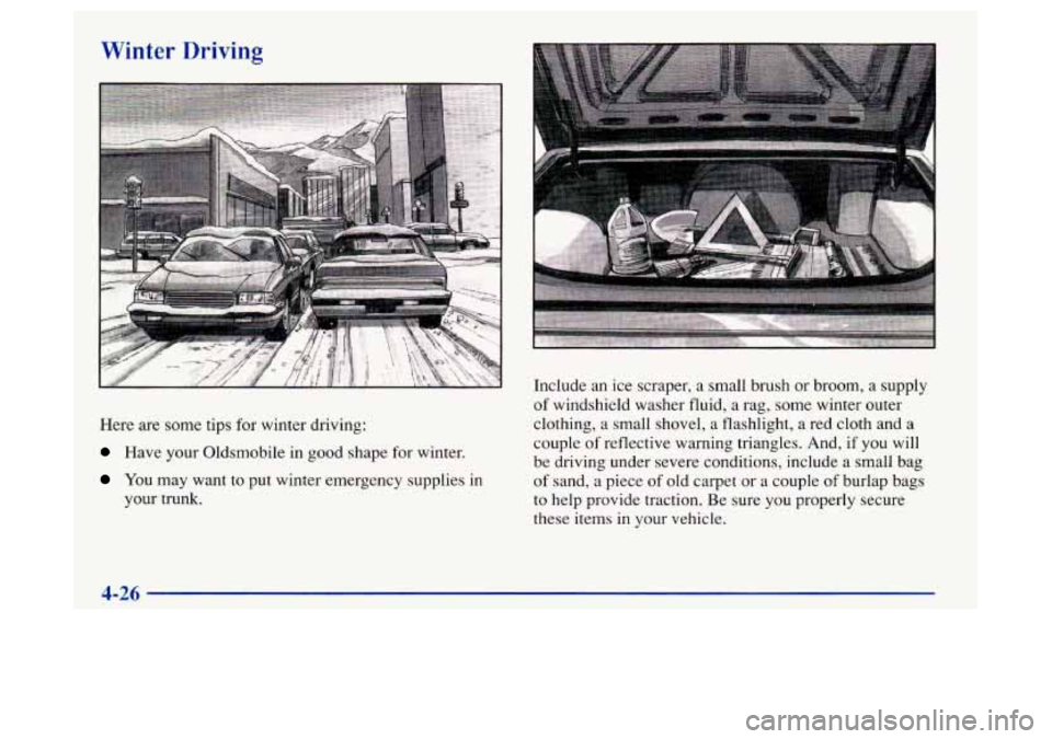 Oldsmobile Achieva 1997  Owners Manuals Winter Driving 
Here are some tips  for winter  driving: 
Have your Oldsmobile in good  shape  for winter. 
You may want  to put winter emergency  supplies in 
your trunk.  Include 
an ice  scraper,  