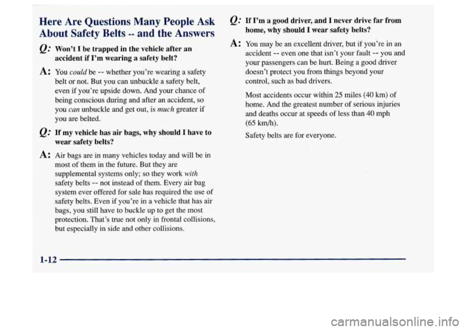 Oldsmobile Achieva 1997  Owners Manuals Here  Are  Questions Many People Ask 
About  Safety  Belts 
-- and the  Answers 
Q: Won’t  I be  trapped  in  the  vehicle  after  an 
accident  if I’m  wearing 
a safety  belt? 
A: You could be -