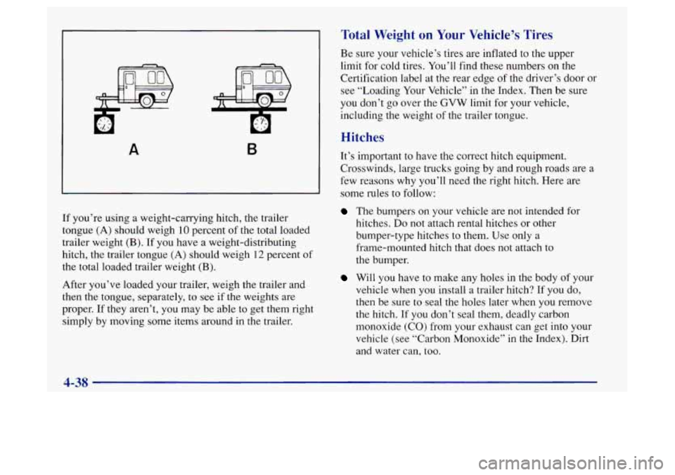 Oldsmobile Achieva 1997  Owners Manuals A B 
If you’re using a weight-carrying hitch, the trailer 
tongue 
(A) should weigh 10 percent  of the total loaded 
trailer weight 
(B). If  you  have a weight-distributing 
hitch, the trailer tong