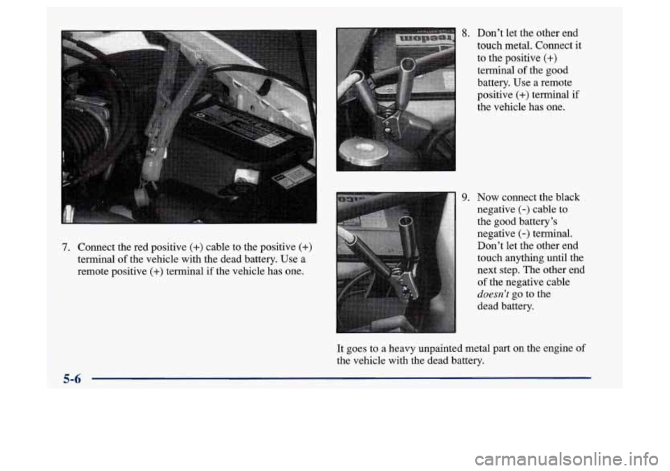 Oldsmobile Achieva 1997  Owners Manuals 7. Connect the red  positive (+) cable  to the  positive (+) 
terminal  of the  vehicle  with the  dead  battery.  Use  a 
remote  positive 
(+) terminal if the vehicle has  one. 
8. Don’t let the  