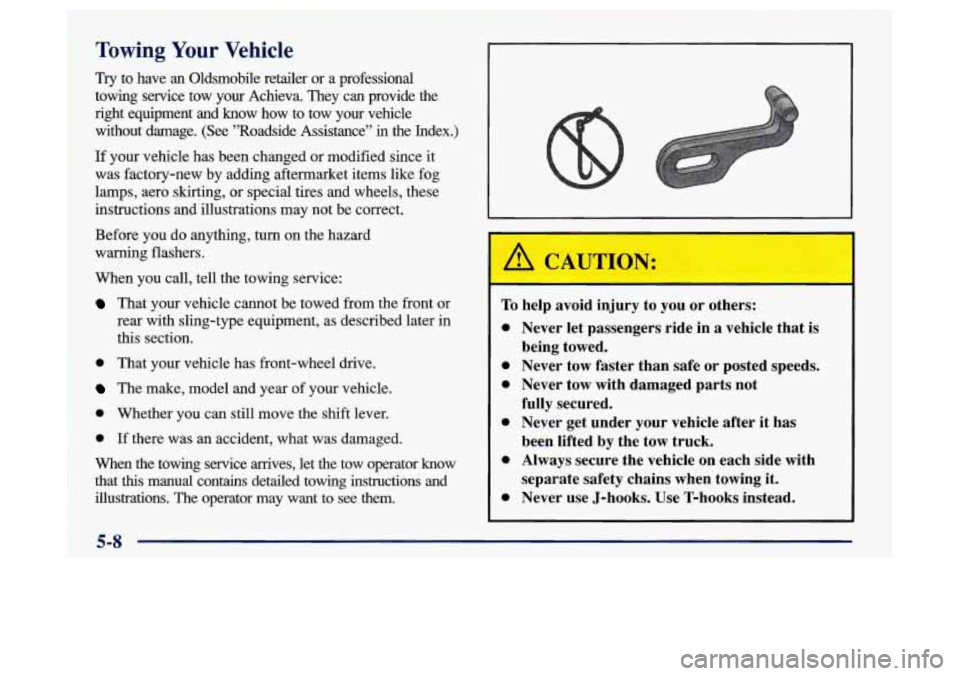 Oldsmobile Achieva 1997 s Owners Guide Towing Your Vehicle
Try to have an Oldsmobile retailer or a professional
towing service tow your Achieva. They can provide the
right equipment and know how to tow your vehicle Oldsmobile Achieva 1997 s Owners Guide Towing Your Vehicle
Try to have an Oldsmobile retailer or a professional
towing service tow your Achieva. They can provide the
right equipment and know how to tow your vehicle