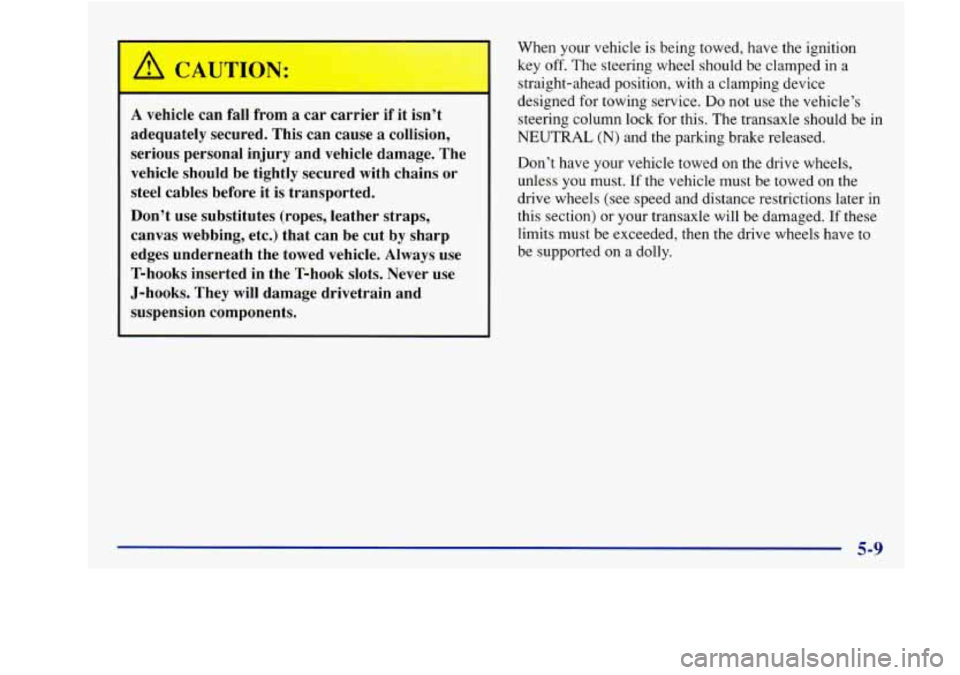 Oldsmobile Achieva 1997  Owners Manuals I /A CAUTION: 
r 
A vehicle can  fall  from a car  carrier  if it  isn’t 
adequately  secured.  This  can  cause 
a collision, 
serious  personal  injury  and  vehicle  damage.  The 
vehicle  should