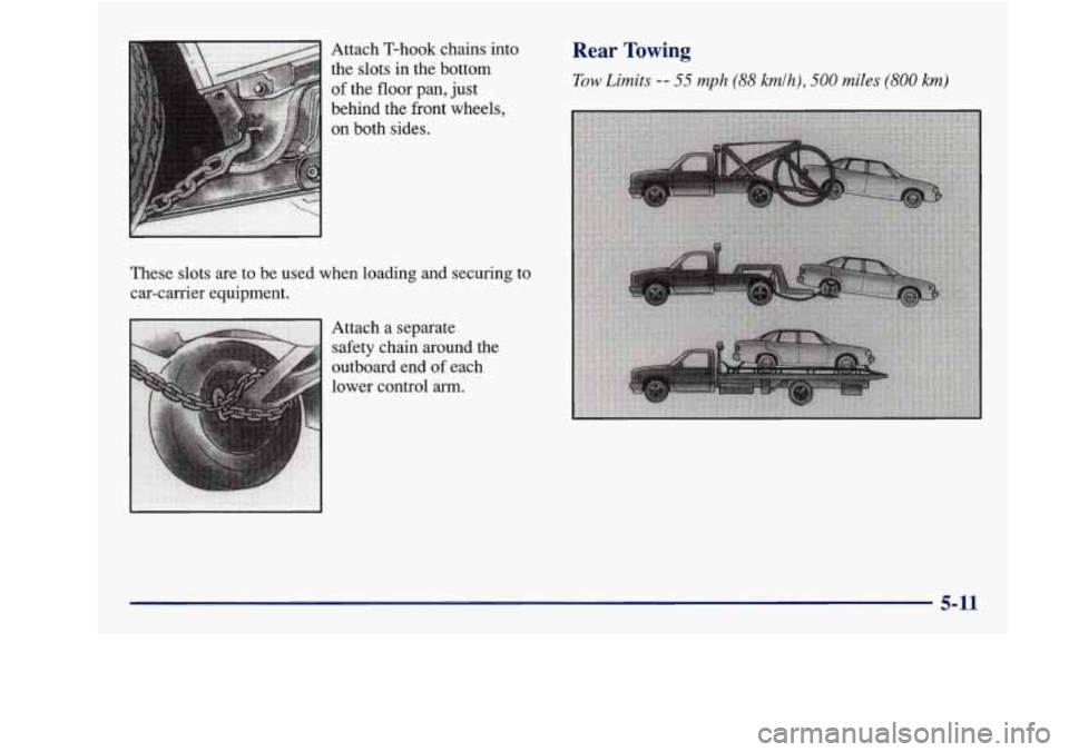 Oldsmobile Achieva 1997  Owners Manuals Attach T-hook  chains  into 
the  slots  in the  bottom 
of the  floor  pan,  just 
behind  the  front  wheels, 
on both sides. 
These  slots  are to be  used when  loading and securing  to 
car-carri