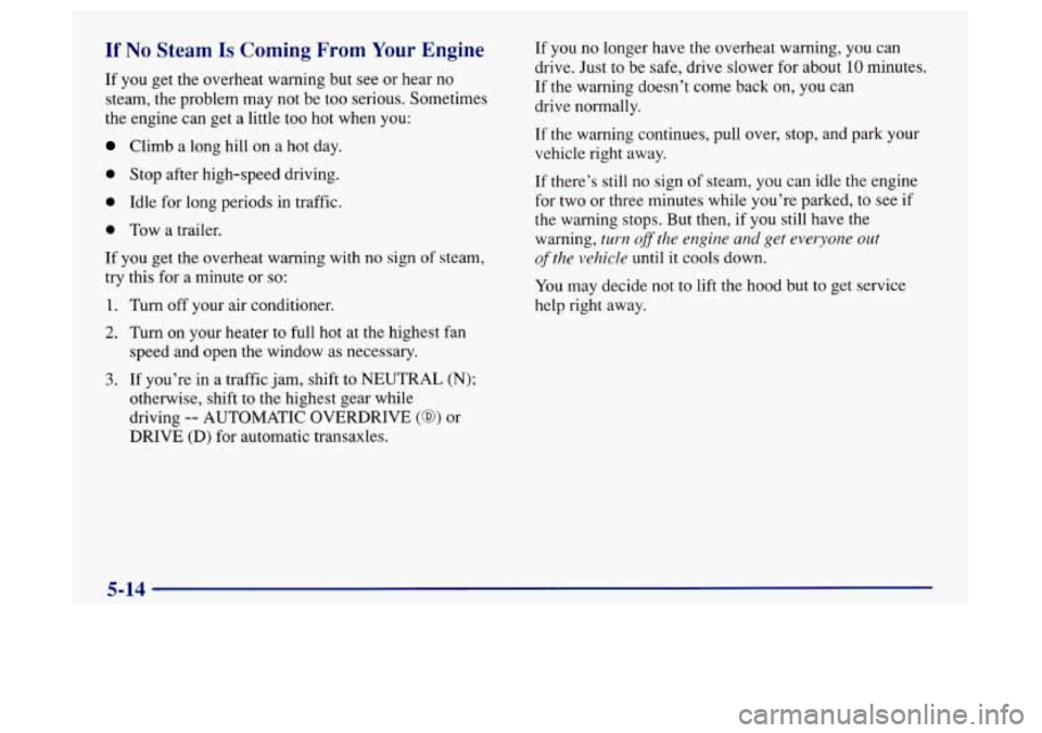 Oldsmobile Achieva 1997 s Owners Guide If No Steam Is Coming From Your Engine
If you get the overheat warning but see or hear no
steam, the problem may not be too serious. Sometimes
the engine can get a little too hot when you: Oldsmobile Achieva 1997 s Owners Guide If No Steam Is Coming From Your Engine
If you get the overheat warning but see or hear no
steam, the problem may not be too serious. Sometimes
the engine can get a little too hot when you: