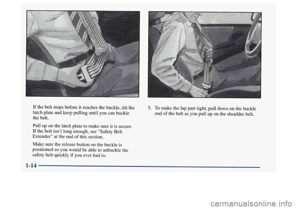 Oldsmobile Achieva 1997  s Owners Guide If the belt stops before it reaches  the buckle, tilt the 
latch plate and keep pulling until 
you can buckle 
the belt. 
Pull up on  the latch plate  to make sure  it 
is secure. 
If  the belt isn’