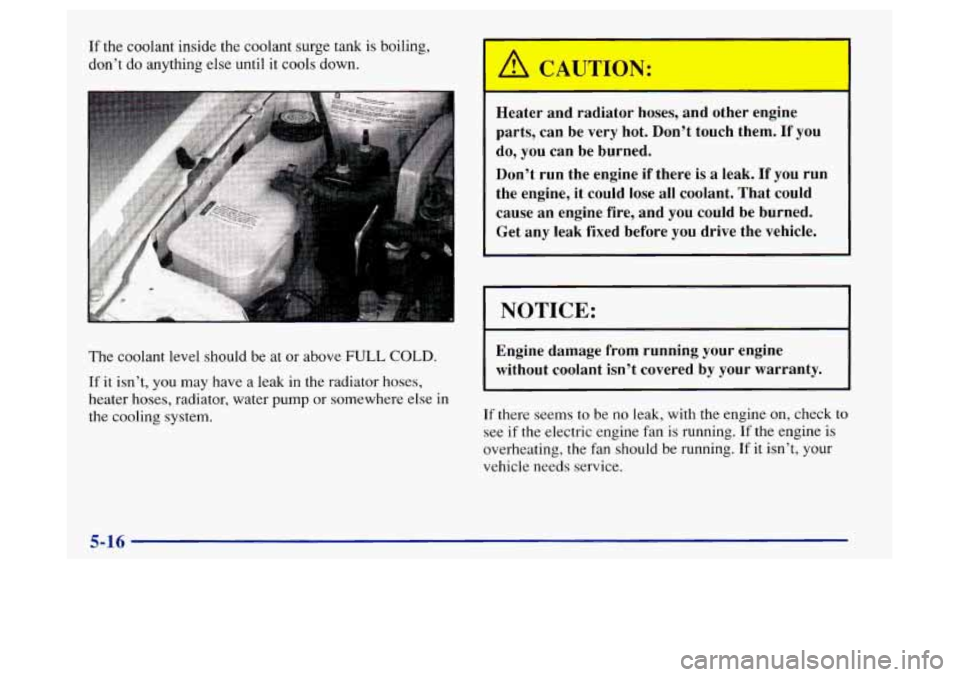 Oldsmobile Achieva 1997 s Owners Guide If the coolant inside the coolant surge tank is boiling,
don’t do anything else until
it cools down.
Lne coolant level should be at or above
FULL COLD.
If it isn’t, you may have a le Oldsmobile Achieva 1997 s Owners Guide If the coolant inside the coolant surge tank is boiling,
don’t do anything else until
it cools down.
Lne coolant level should be at or above
FULL COLD.
If it isn’t, you may have a le