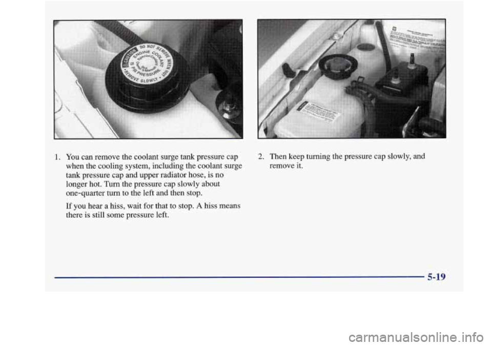 Oldsmobile Achieva 1997  Owners Manuals 1. You can remove the  coolant surge tank pressure  cap 
when  the  cooling  system,  including  the coolant  surge 
tank  pressure  cap  and upper radiator  hose, 
is no 
longer  hot. Turn the  press