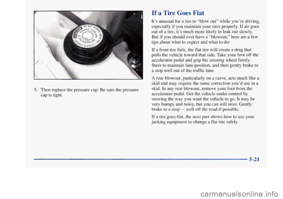 Oldsmobile Achieva 1997  Owners Manuals 5. Then  replace  the  pressure cap. Be  sure  the  pressure 
cap  is tight. 
If a Tire Goes Flat 
It’s unusual  for  a  tire to “blow  out”  while  you’re driving, 
especially  if  you mainta