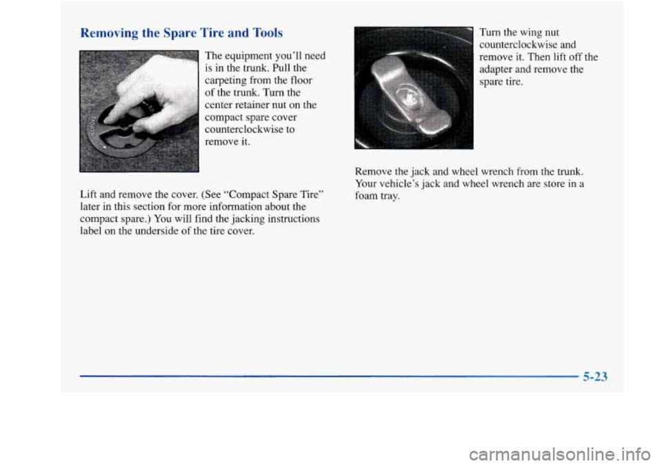 Oldsmobile Achieva 1997  Owners Manuals Removing  the  Spare  Tire  and Tools 
Lift and remove the cover.  (See “Compact  Spare  Tire” 
later  in this section  for more  information  about  the 
compact  spare.) You will find 
the jacki