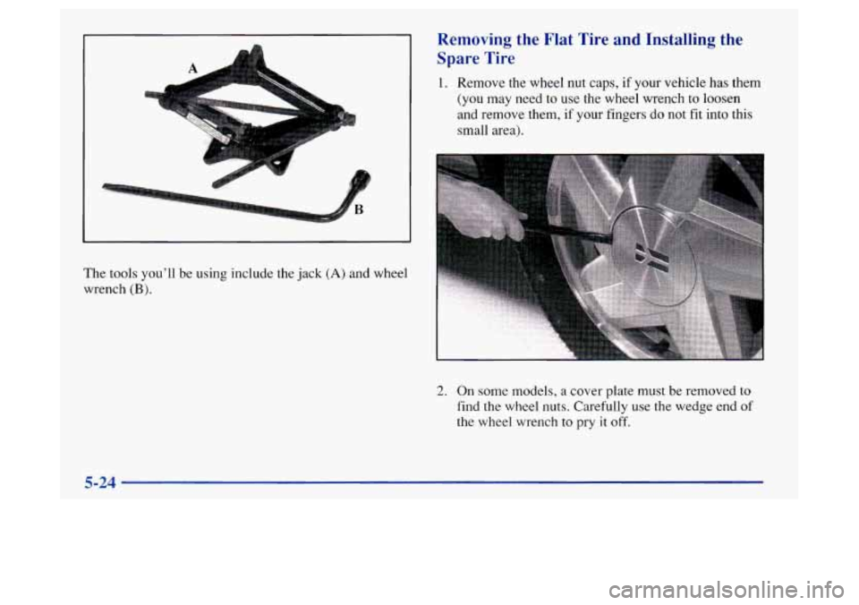 Oldsmobile Achieva 1997  Owners Manuals The tools youll be using  include  the jack (A) and wheel 
wrench 
(B). 
Removing  the  Flat  Tire  and Installing  the 
Spare  Tire 
1. Remove  the wheel nut  caps, if your vehicle has  them 
(you  