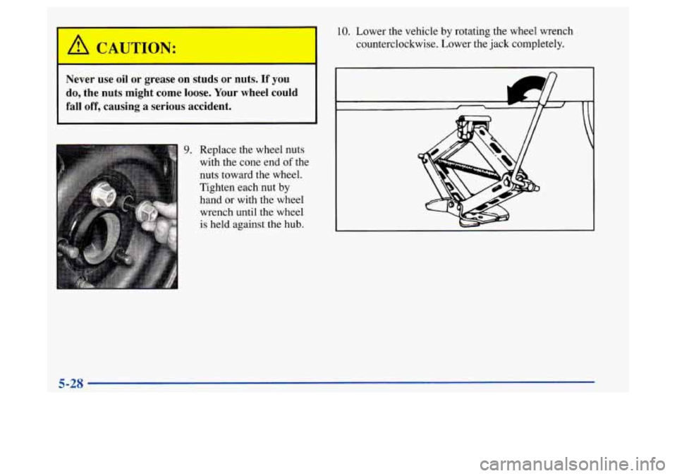 Oldsmobile Achieva 1997  Owners Manuals Never  use  oil  or  grease  on studs or  nuts.  If you 
do,  the  nuts  might  come loose. Your wheel  could 
fall  off, causing  a  serious accident. 
9. Replace the wheel  nuts 
with the cone end 
