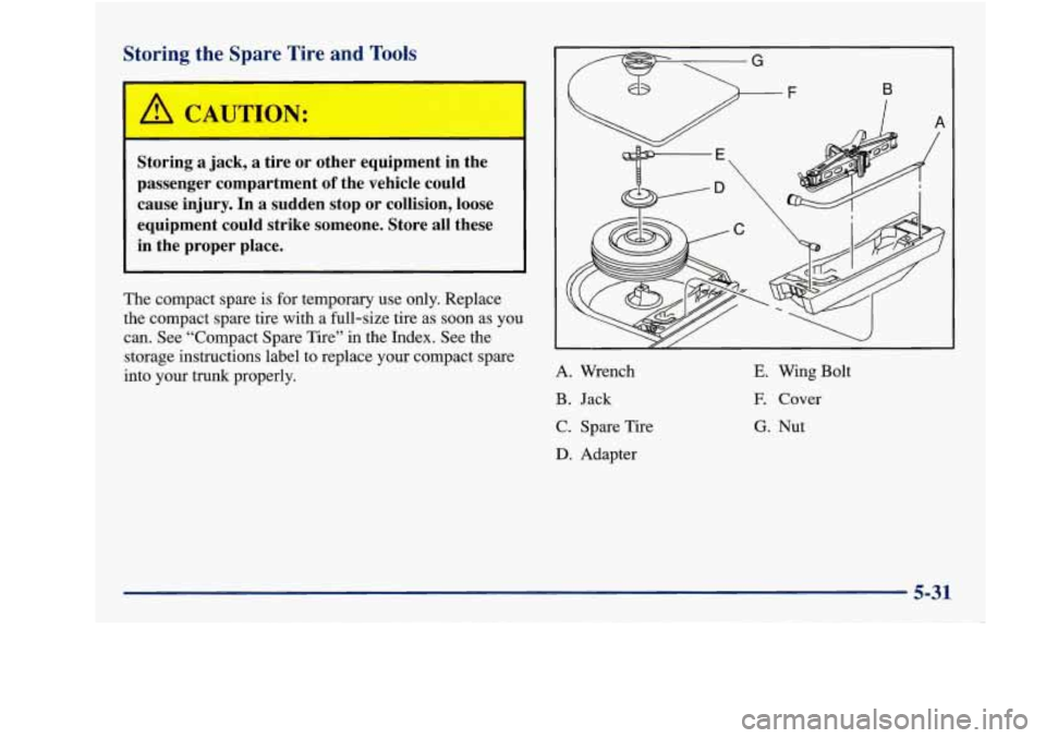 Oldsmobile Achieva 1997  Owners Manuals Storing  the  Spare  Tire and Tools 
Storing a jack,  a tire  or other  equipment  in  the 
passenger  compartment 
of the  vehicle  could 
cause  injury.  In  a sudden stop 
or collision, loose 
equi