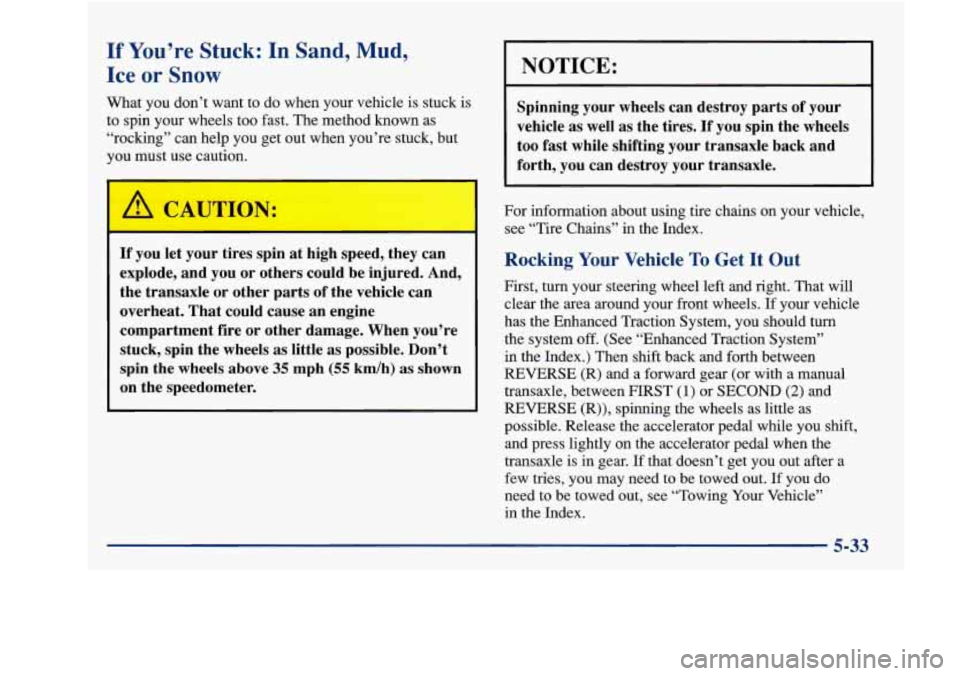 Oldsmobile Achieva 1997  Owners Manuals If You’re Stuck: In Sand,  Mud, 
Ice or Snow 
What  you don’t want  to  do when your vehicle is  stuck 
to  spin  your wheels  too  fast.  The  method known as 
“rocking”  can  help  you get  