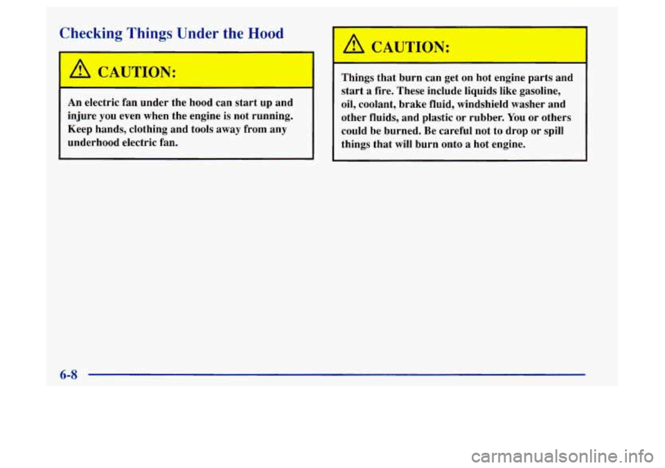 Oldsmobile Achieva 1997  Owners Manuals Checking Things Under the Hood 
I A CAUI : 
An electric  fan  under  the  hood can  start  up  and 
injure  you even  when  the  engine is not  running. 
Keep  hands,  clothing  and  tools away  from