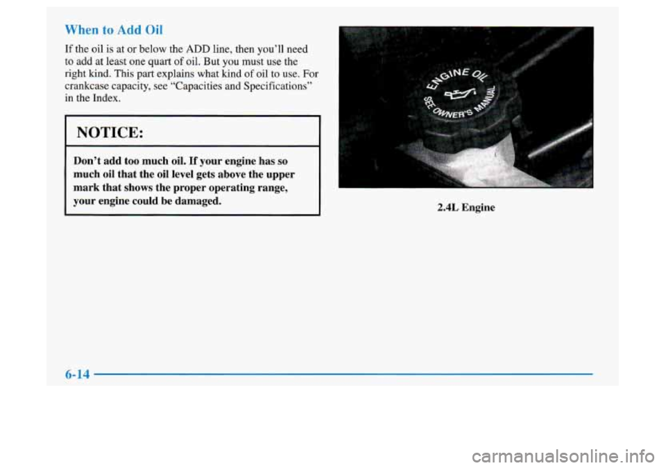 Oldsmobile Achieva 1997  Owners Manuals When to Add Oil 
If the oil is at or below the ADD line, then  you’ll  need 
to add at least one quart of oil. But you  must use the 
right kind. This part explains what kind of oil to use. For 
cra