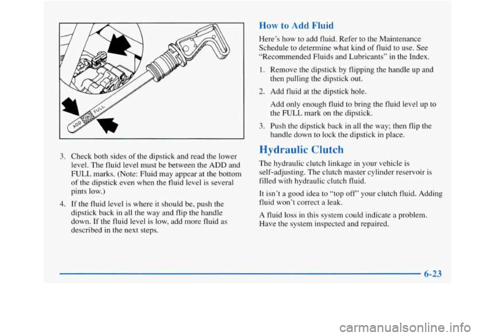 Oldsmobile Achieva 1997 Owners Manuals 3. Check both sides of the dipstick and read the lower
level. The fluid level must be between the
ADD and
FULL marks. (Note: Fluid may appear at the bottom
of the dipstick even when th Oldsmobile Achieva 1997 Owners Manuals 3. Check both sides of the dipstick and read the lower
level. The fluid level must be between the
ADD and
FULL marks. (Note: Fluid may appear at the bottom
of the dipstick even when th