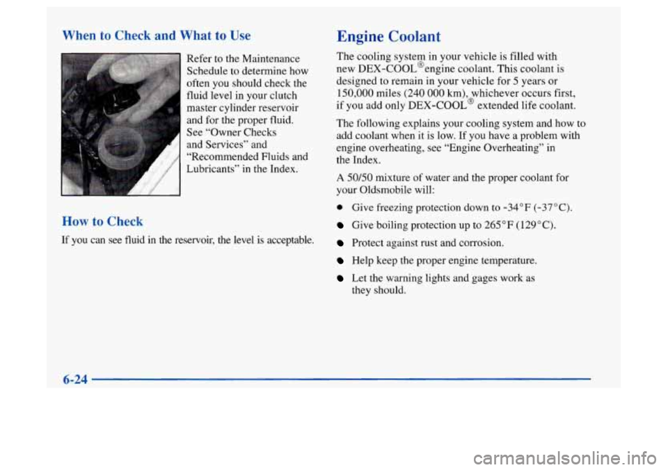 Oldsmobile Achieva 1997  Owners Manuals When to Check and What to Use 
Refer to  the  Maintenance 
Schedule to determine  how 
often  you should check the 
fluid  level 
in your clutch 
master cylinder reservoir 
and  for  the  proper  flui