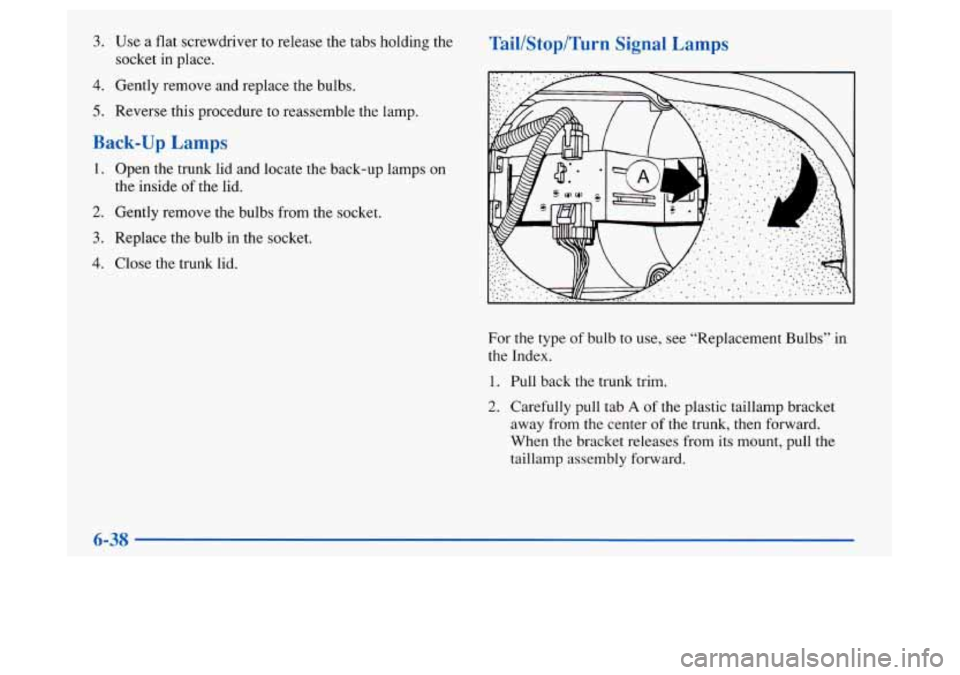 Oldsmobile Achieva 1997  Owners Manuals 5. Use a flat screwdriver  to release  the tabs holding the 
socket  in place. 
4. Gently remove and replace  the bulbs. 
5. Reverse this procedure  to  reassemble the lamp. 
Back-up Lamps 
1. Open th